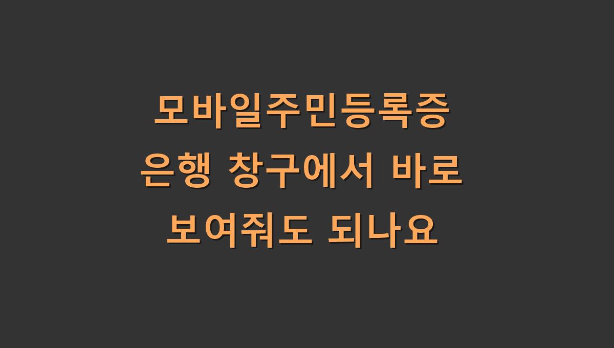 모바일주민등록증 은행 창구에서 바로 보여줘도 되나요
