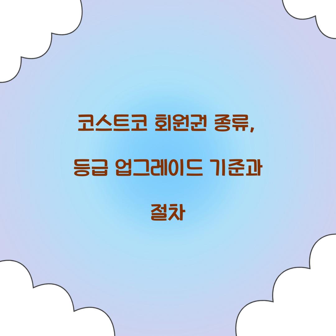 코스트코 회원권 종류, 등급 업그레이드 기준과 절차