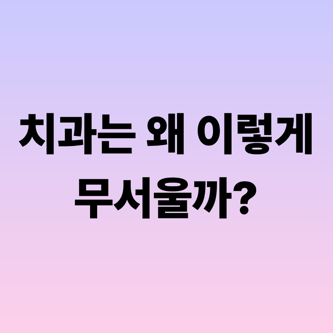 치과는 왜 이렇게 무서울까? 치과위생사가 말하는 진짜 이유