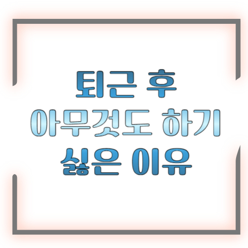 퇴근 후 아무것도 하기 싫은 이유, 게으른 게 아니었습니다