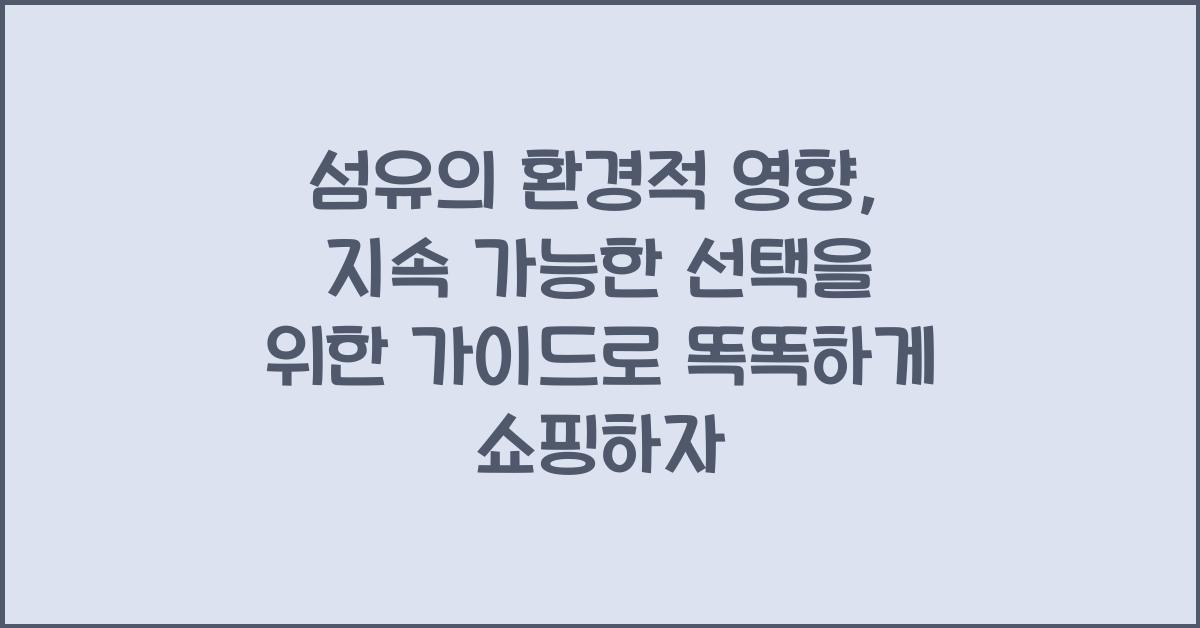섬유의 환경적 영향: 지속 가능한 선택을 위한 가이드