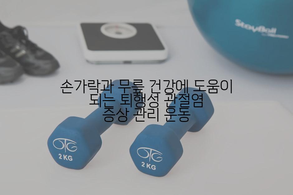 손가락과 무릎 건강에 도움이 되는 퇴행성 관절염 증상 관리 운동
