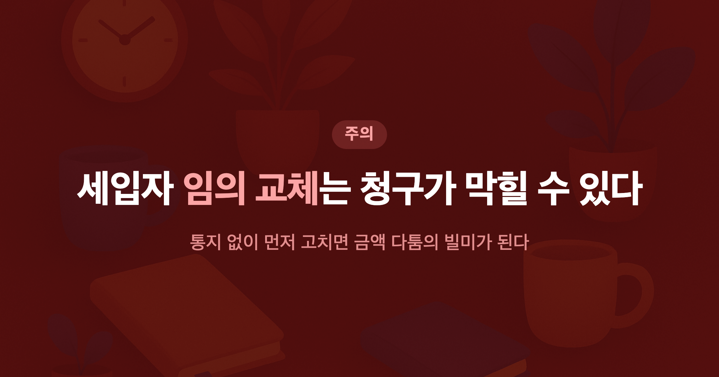 세입자 임의 교체는 청구가 막힐 수 있다 통지 없이 먼저 고치면 금액 다툼의 빌미가 된다