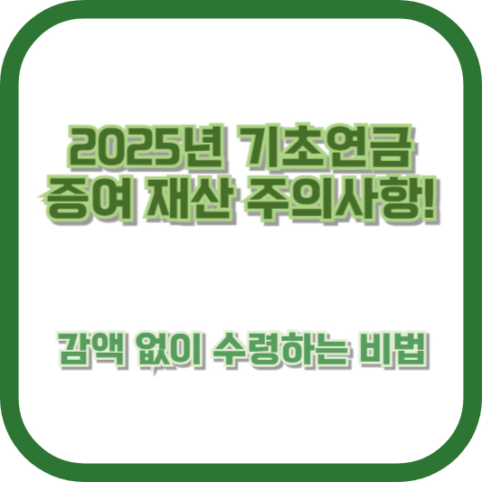 2025년 기초연금 증여 재산 주의사항! 감액 없이 수령하는 비법
