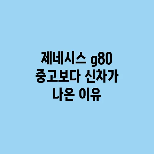 제네시스 g80 중고보다 신차가 나은 이유
