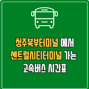 청주북부터미널에서 센트럴시티터미널 고속버스 시간표 요금 예매