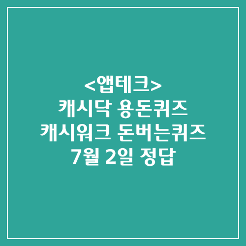 캐시닥 용돈퀴즈 캐시워크 돈버는퀴즈 정답 2024년 7월 2일