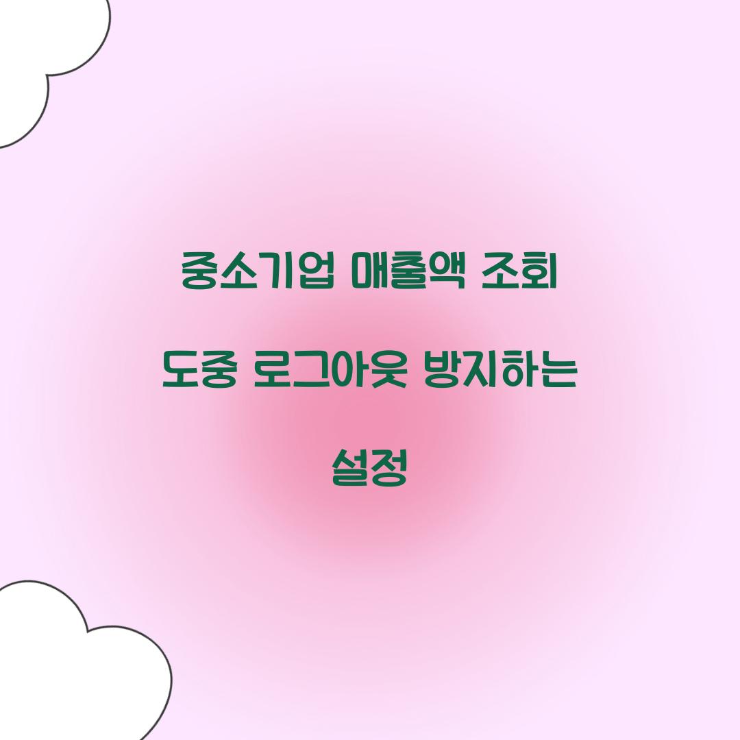 중소기업 매출액 조회 도중 로그아웃 방지하는 설정