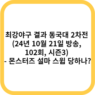 최강야구 결과 동국대 2차전 (24년 10월 21일 방송, 102회, 시즌3) - 몬스터즈 설마 스윕 당하나
