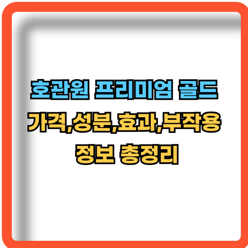 호관원-프리미엄골드-가격-성분-효과-부작용-정보