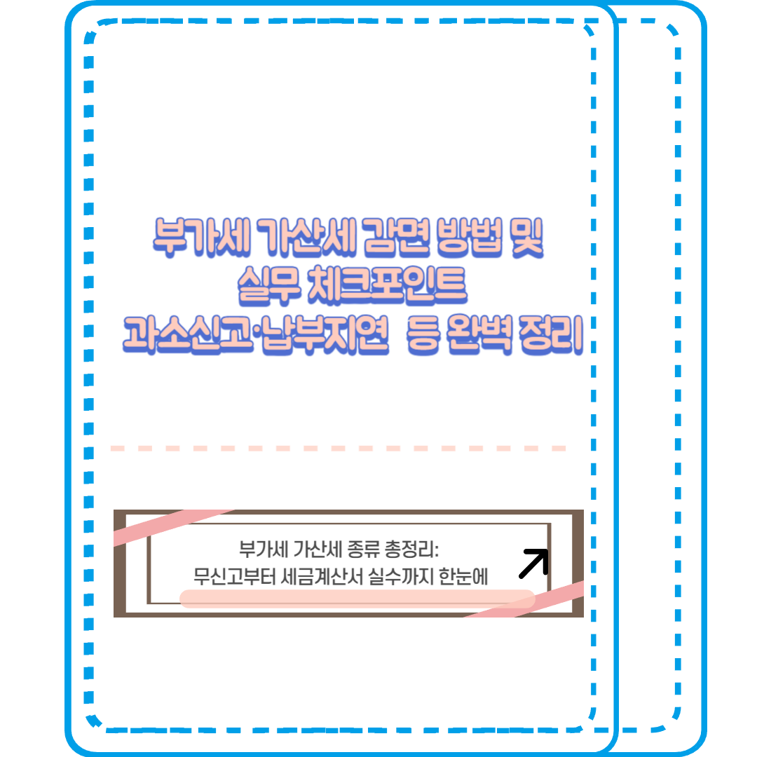 부가세 가산세 감면 방법 및 실무 체크포인트 
과소신고, 납부지연 등 완벽 정리