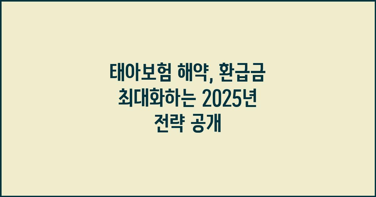 태아보험 해약, 환급금 최대화 전략