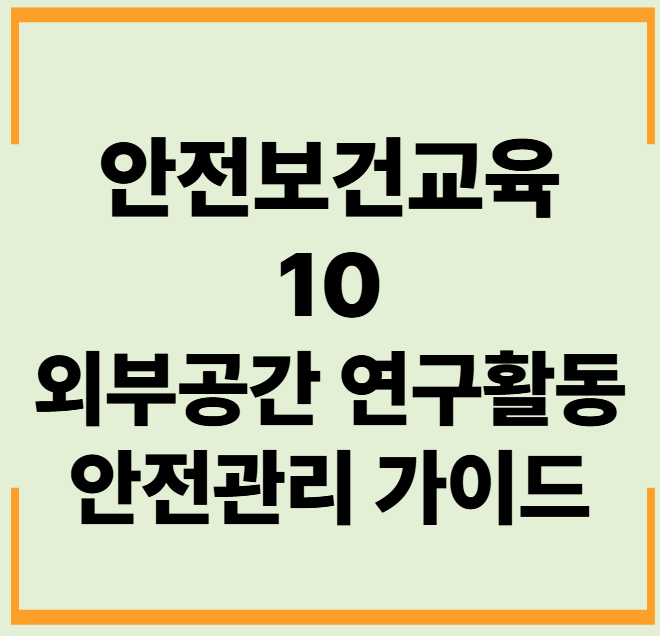 안전보건교육 10. 외부공간 연구활동 안전관리 가이드 문제,답안,해설