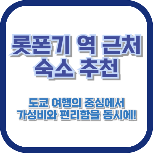 롯폰기 역 근처 숙소 추천: 도쿄 여행의 중심에서 가성비와 편리함을 동시에!