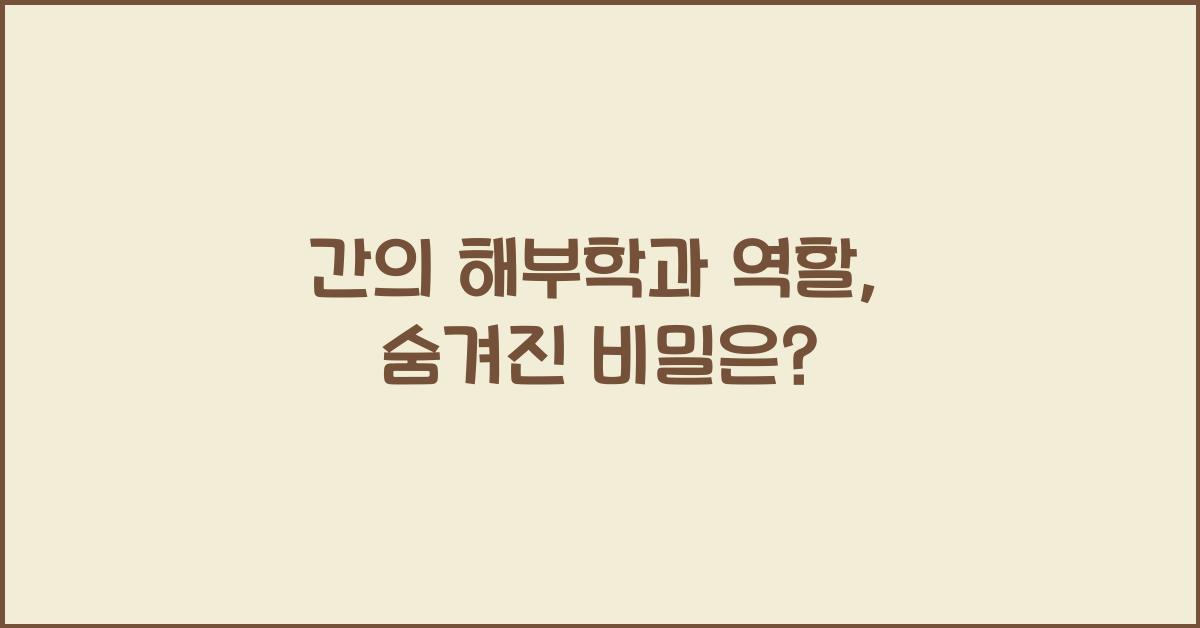 간의 해부학과 역할