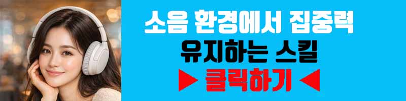 소음 환경에서 집중력 유지하는 스킬