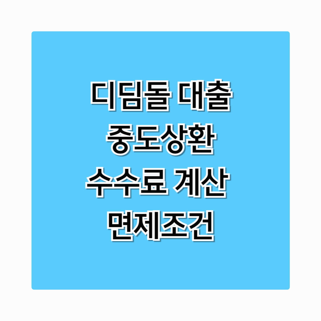 디딤돌 대출 중도상환 수수료 조기상환, 면제 조건까지 총정리