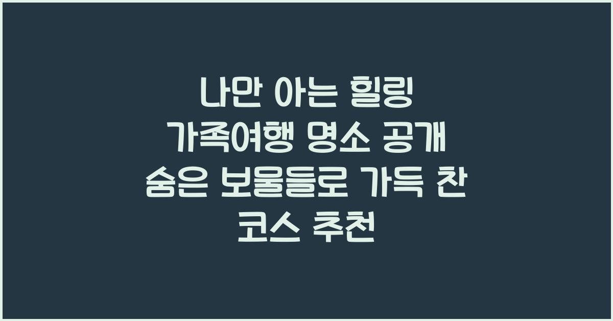 나만 아는 힐링 가족여행 명소 공개