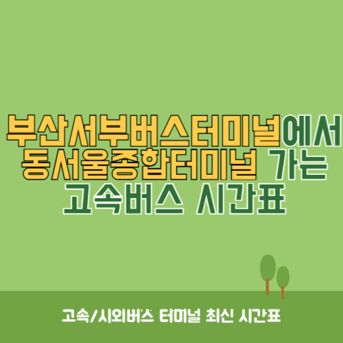 부산서부버스터미널에서 동서울종합터미널 고속버스 시간표 최신정보