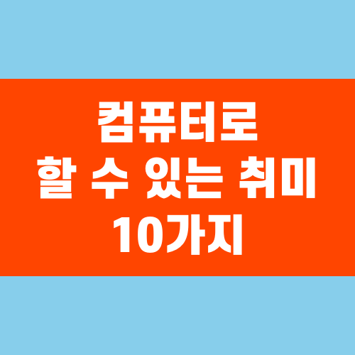 컴퓨터로 할 수 있는 취미 10가지