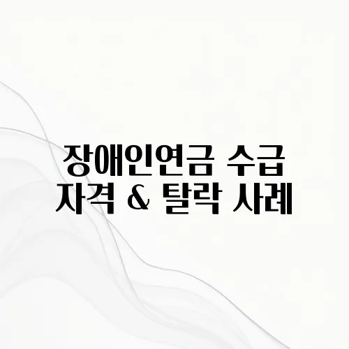 장애인연금 수급 자격 & 탈락 사례, 모르면 손해!