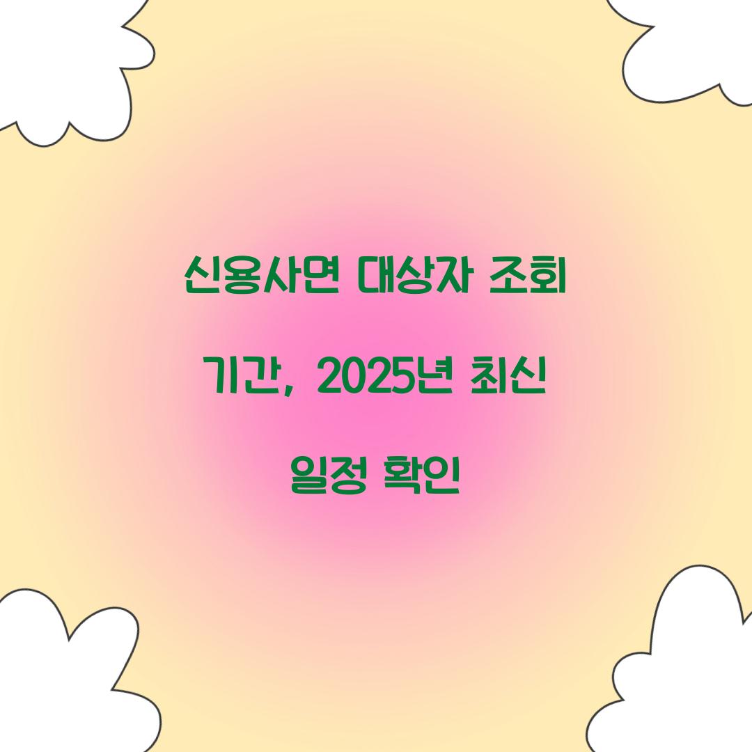 신용사면 대상자 조회 기간, 2025년 최신 일정 확인