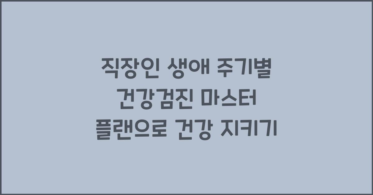 직장인 생애 주기별 건강검진 마스터 플랜