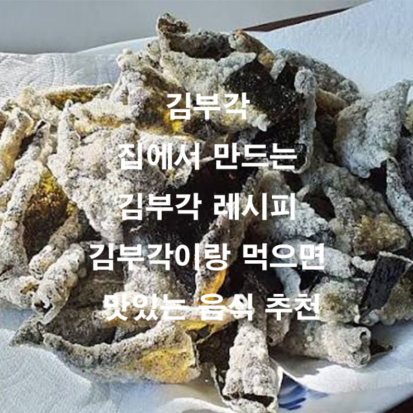김부각 집에서 만드는 김부각 레시피 김부각이랑 먹으면 맛있는 음식 추천