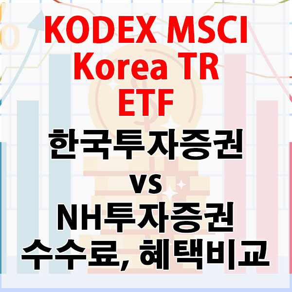 KODEX MSCI Korea TR, 한국투자증권 vs NH투자증권 수수료와 혜택 비교하기