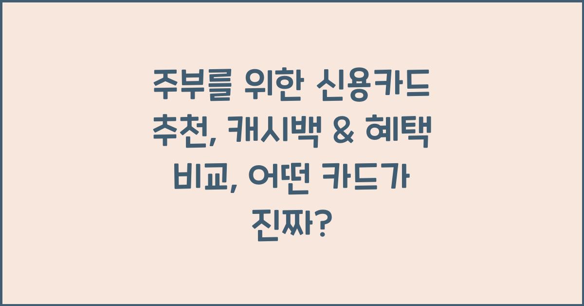 주부를 위한 신용카드 추천: 캐시백 & 혜택 비교 (2025년 최신)