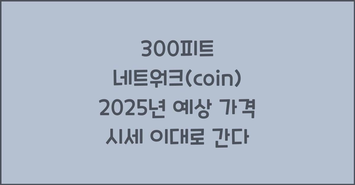 300피트 네트워크(coin) 2025년 예상 가격 시세