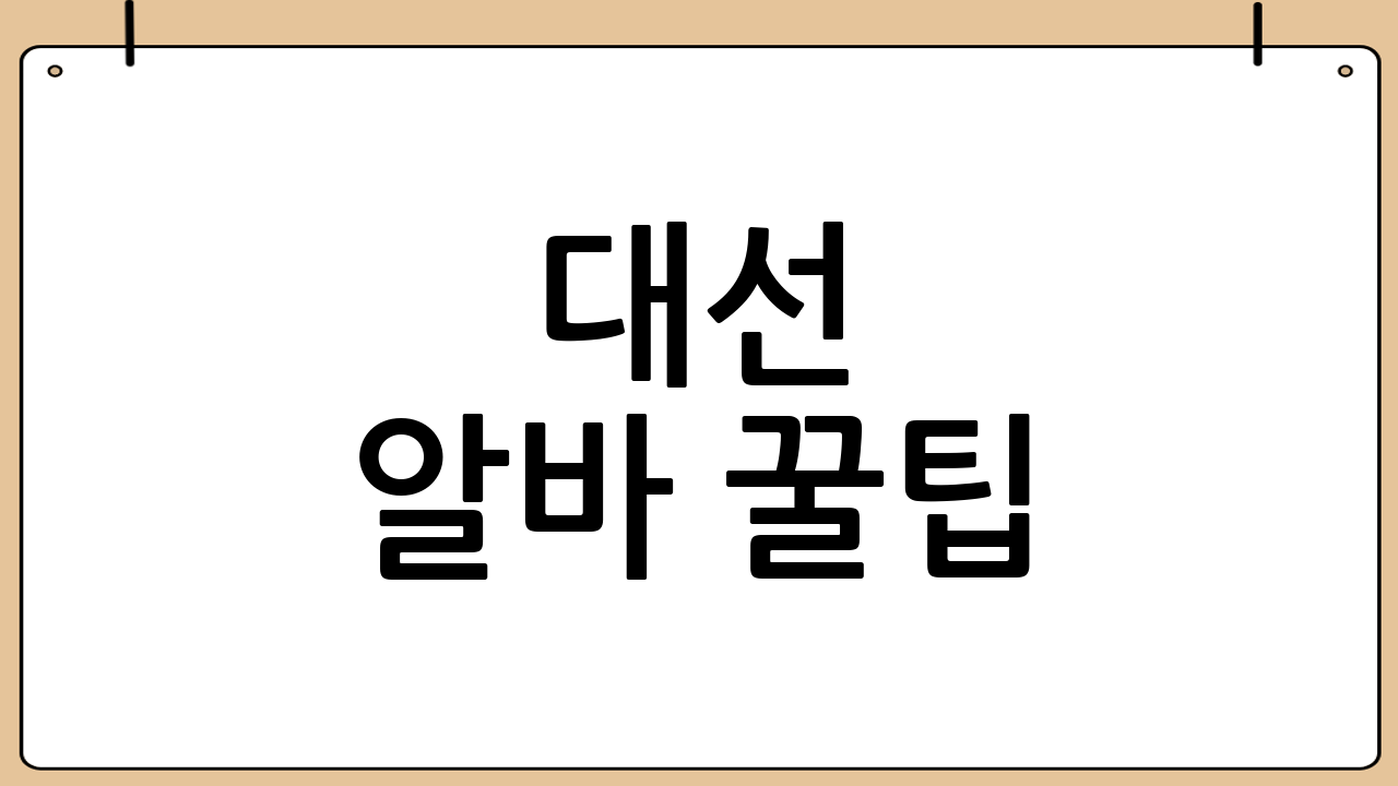 대선 알바 꿀팁!