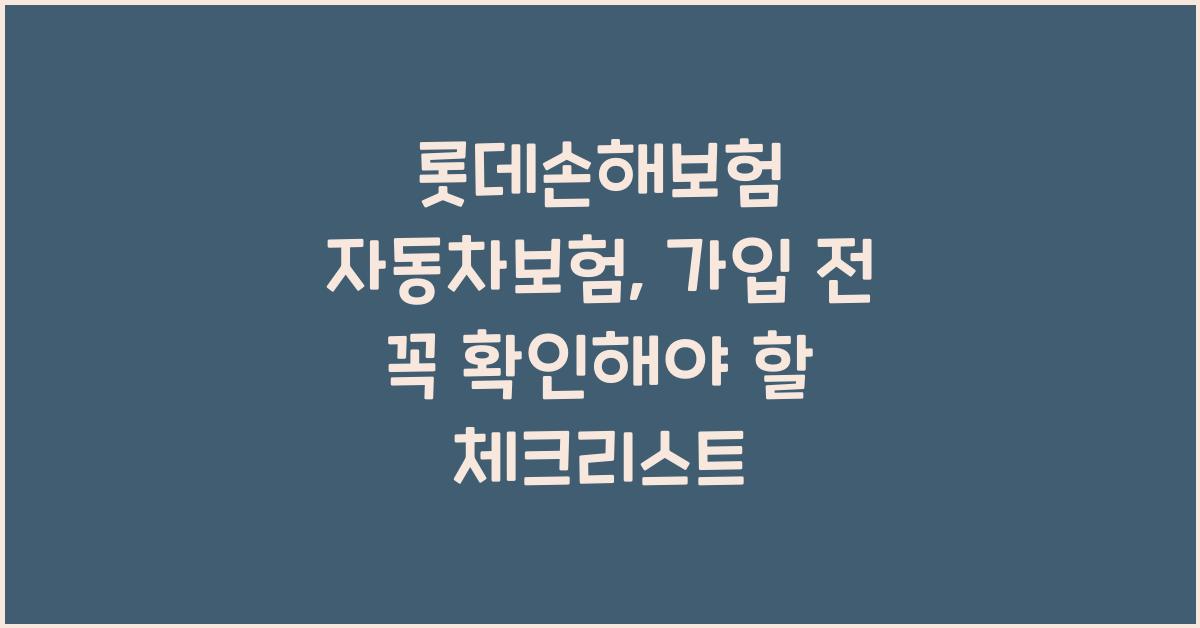 롯데손해보험 자동차보험, 가입 전 필수 체크리스트