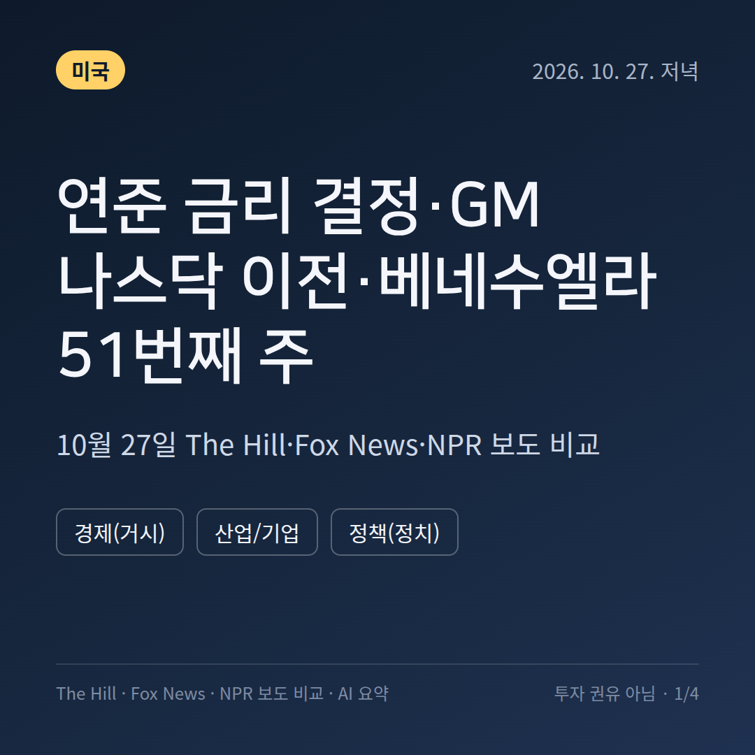 미국 연준 금리 결정&middot;GM 나스닥 이전&middot;베네수엘라 51번째 주 - 10월 27일 The Hill&middot;Fox News&middot;NPR 보도 비교