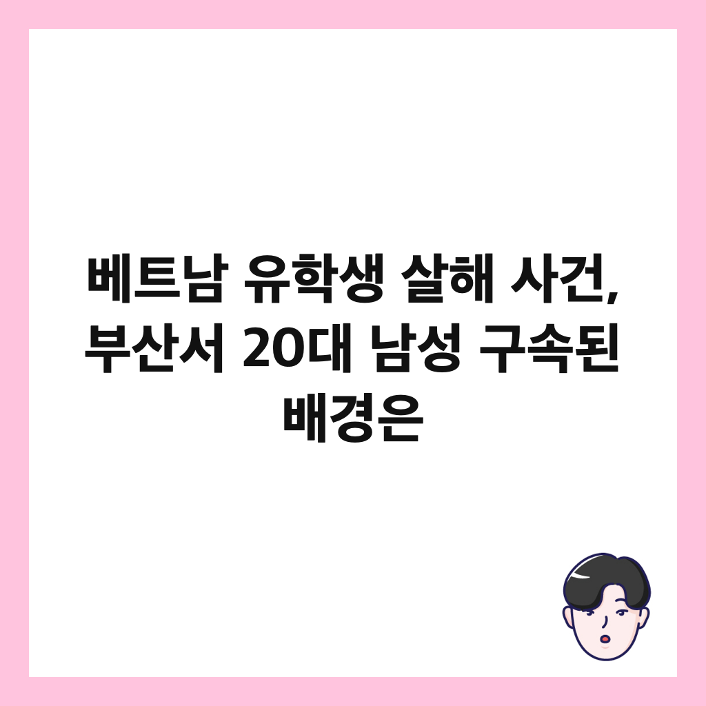 베트남 유학생 살해 사건, 부산서 20대 남성 구속된 배경은 썸네일