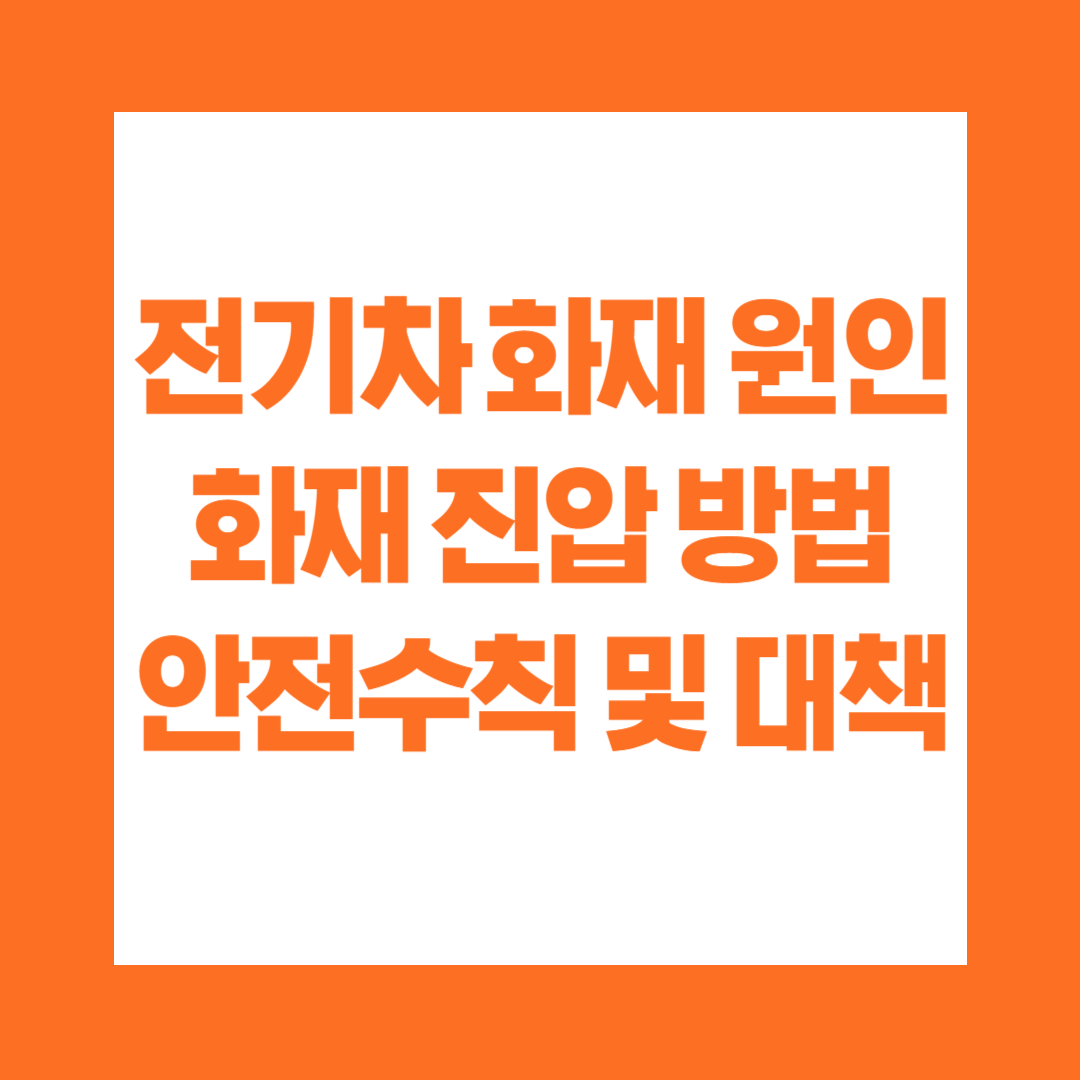 전기차 화재 원인, 화재 진압 방법, 안전수칙 및 대책