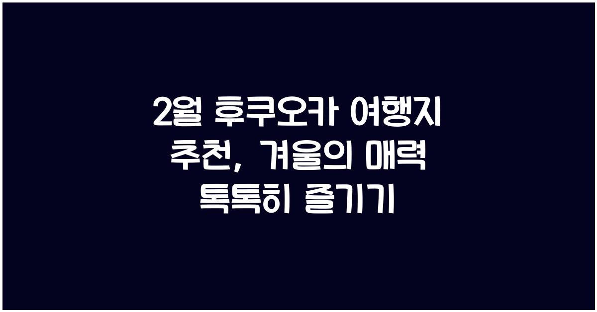 2월 후쿠오카 여행지 추천