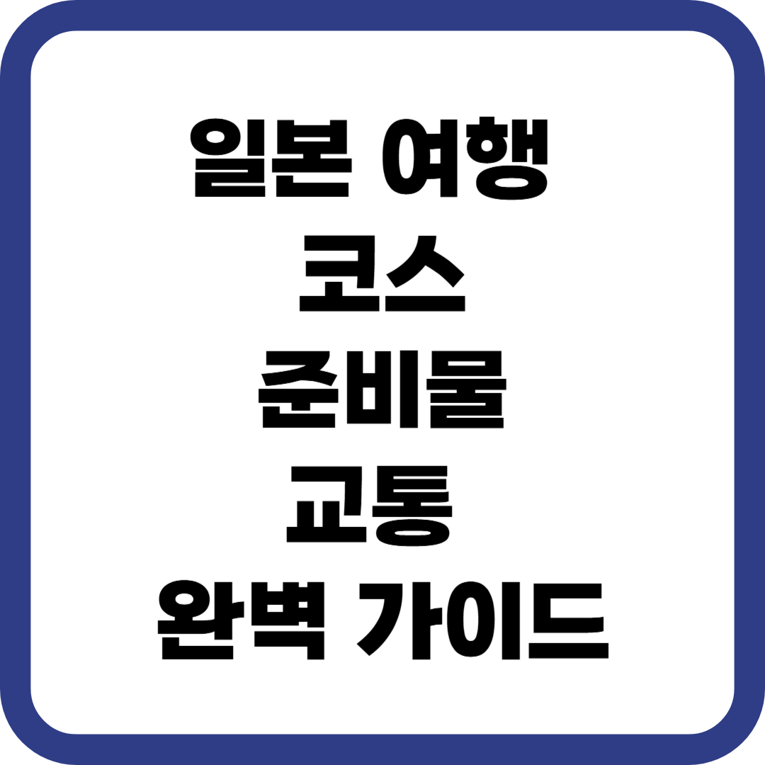 일본 여행 코스 준비물 교통 완벽 가이드