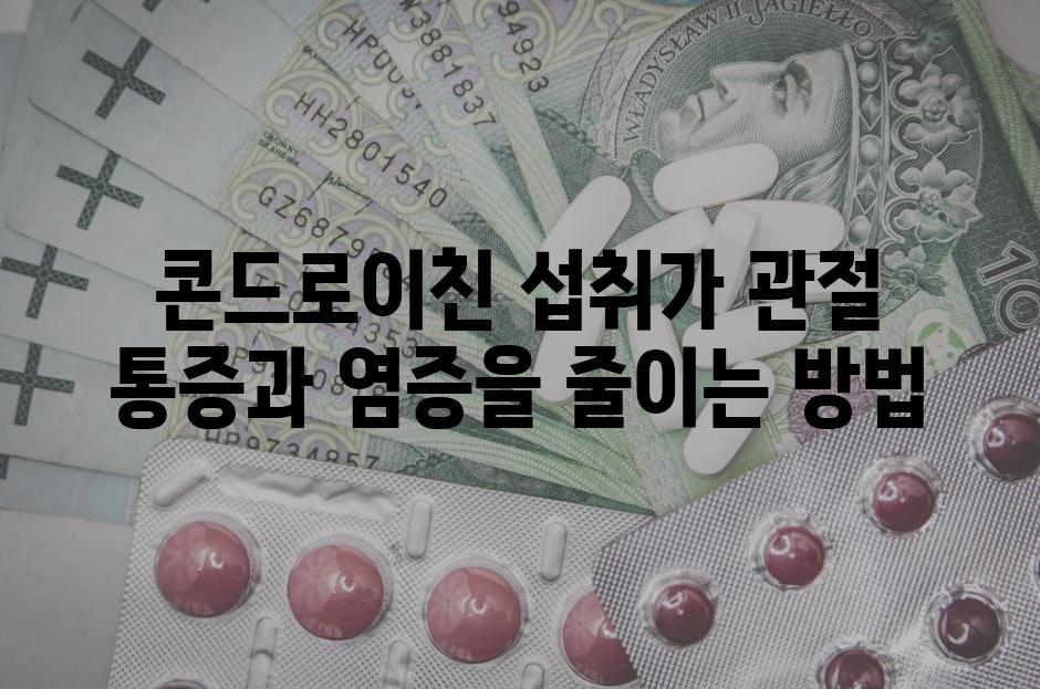 콘드로이친 섭취가 관절 통증과 염증을 줄이는 방법