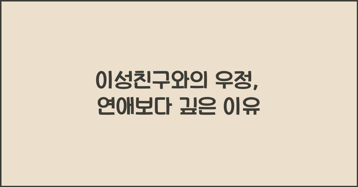 이성친구와의 우정이 연애보다 깊어지는 이유
