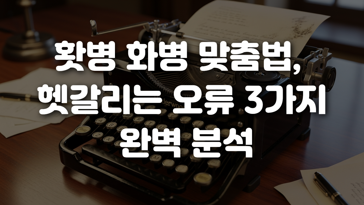 홧병 화병 맞춤법 헷갈리는 오류 3가지 완벽 분석
