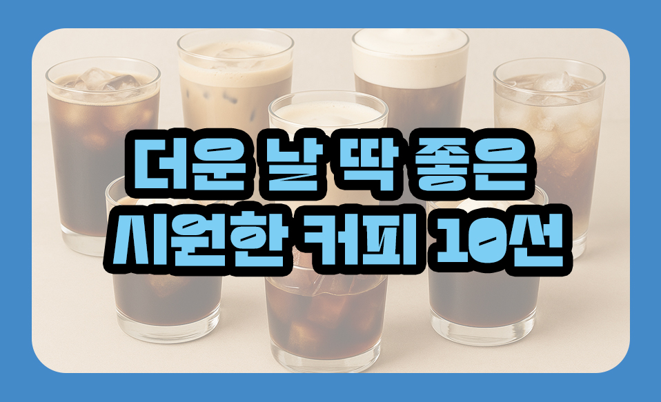 더운 날 딱 좋은 시원한 커피 10선