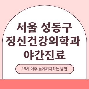 서울 성동구 야간진료 정신건강의학과 병원 (18시 이후 늦게까지하는 병원)