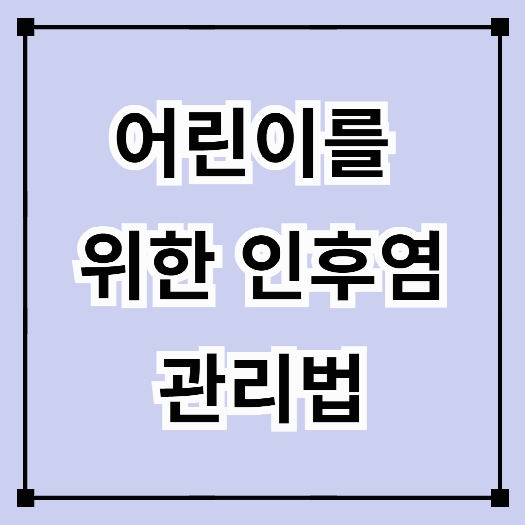 어린이를 위한 인후염 관리법 (면역력, 습관, 대처법)