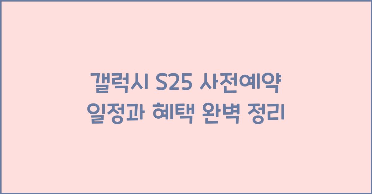 갤럭시 s25 사전예약 일정