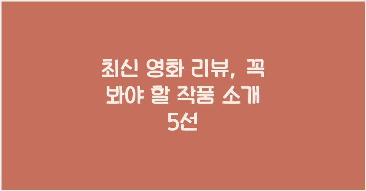 최신 영화 리뷰, 꼭 봐야 할 작품 소개