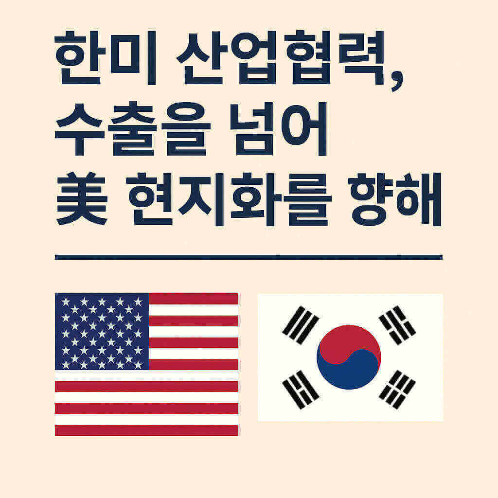 한미 산업협력, 수출을 넘어 美 현지화를 향해