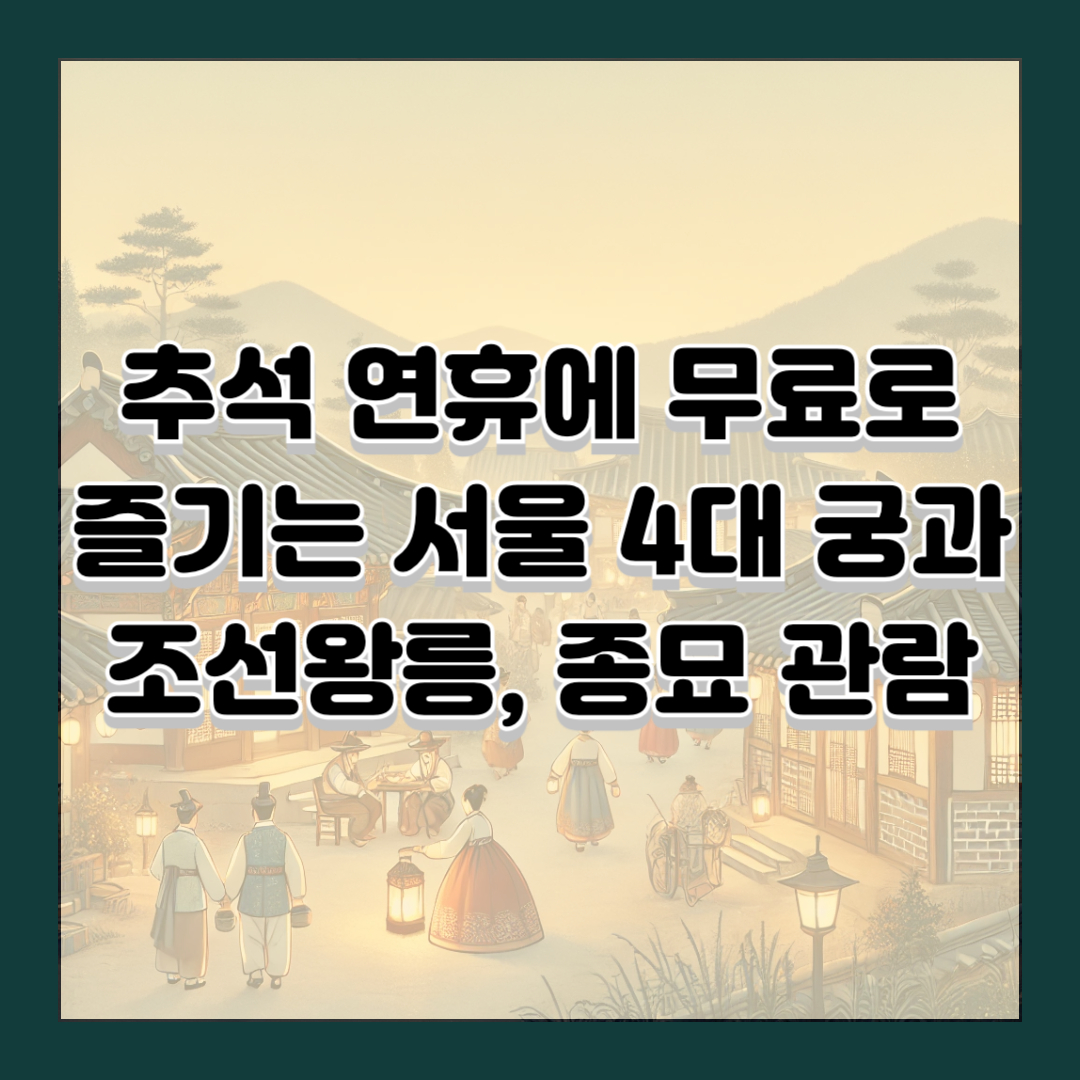 추석 연휴에 무료로 즐기는 서울 4대 궁과 조선왕릉, 종묘 관람