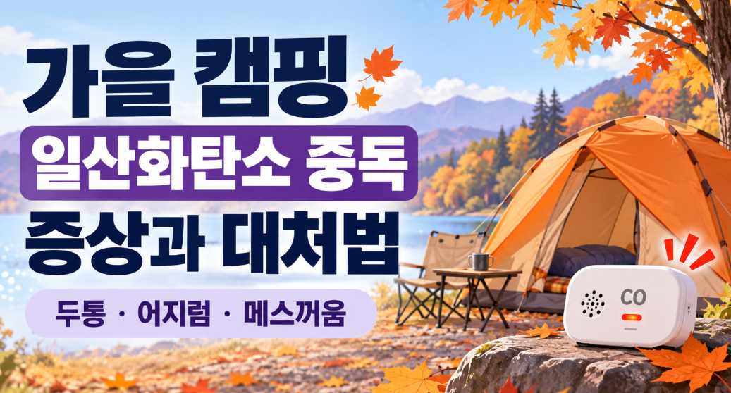 가을 캠핑 일산화탄소 중독 증상, 텐트 안 두통·어지럼을 넘기면 위험한 이유
