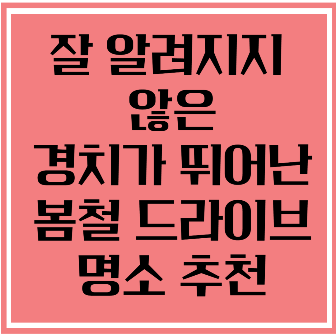 잘 알려지지 않은 경치가 뛰어난 봄철 드라이브 명소 코스 추천
